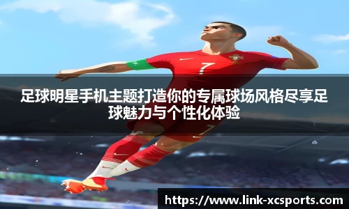 足球明星手机主题打造你的专属球场风格尽享足球魅力与个性化体验