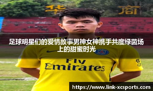 足球明星们的爱情故事男神女神携手共度绿茵场上的甜蜜时光